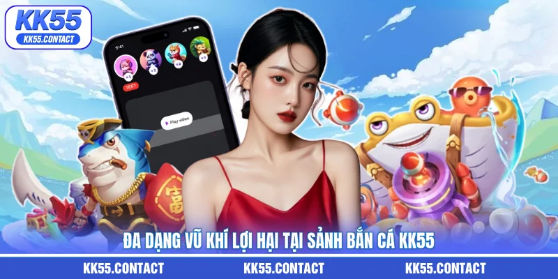 Đa dạng vũ khí lợi hại tại sảnh bắn cá KK55